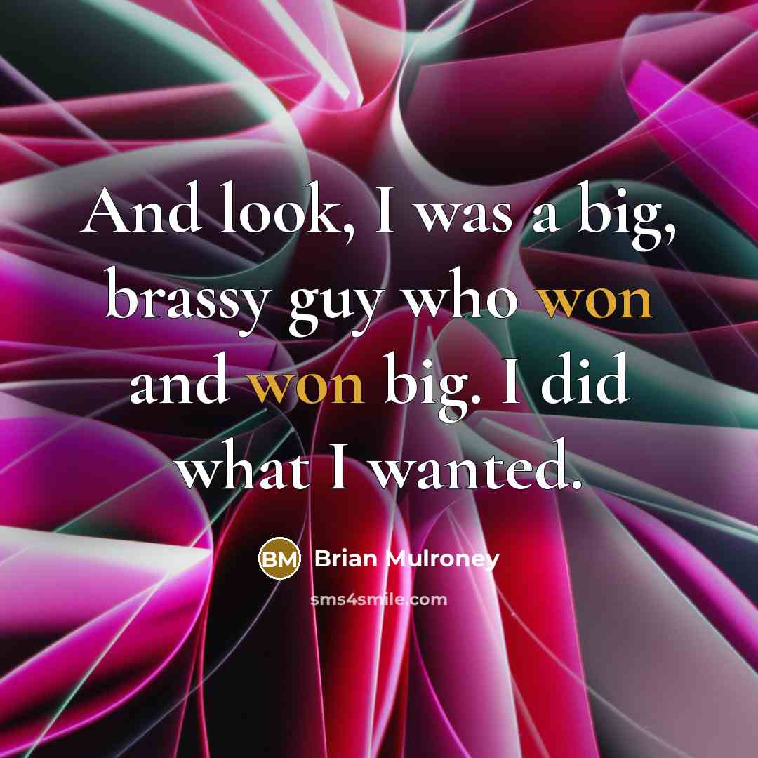 “And look, I was a big, brassy guy who won…” quote by Brian Mulroney