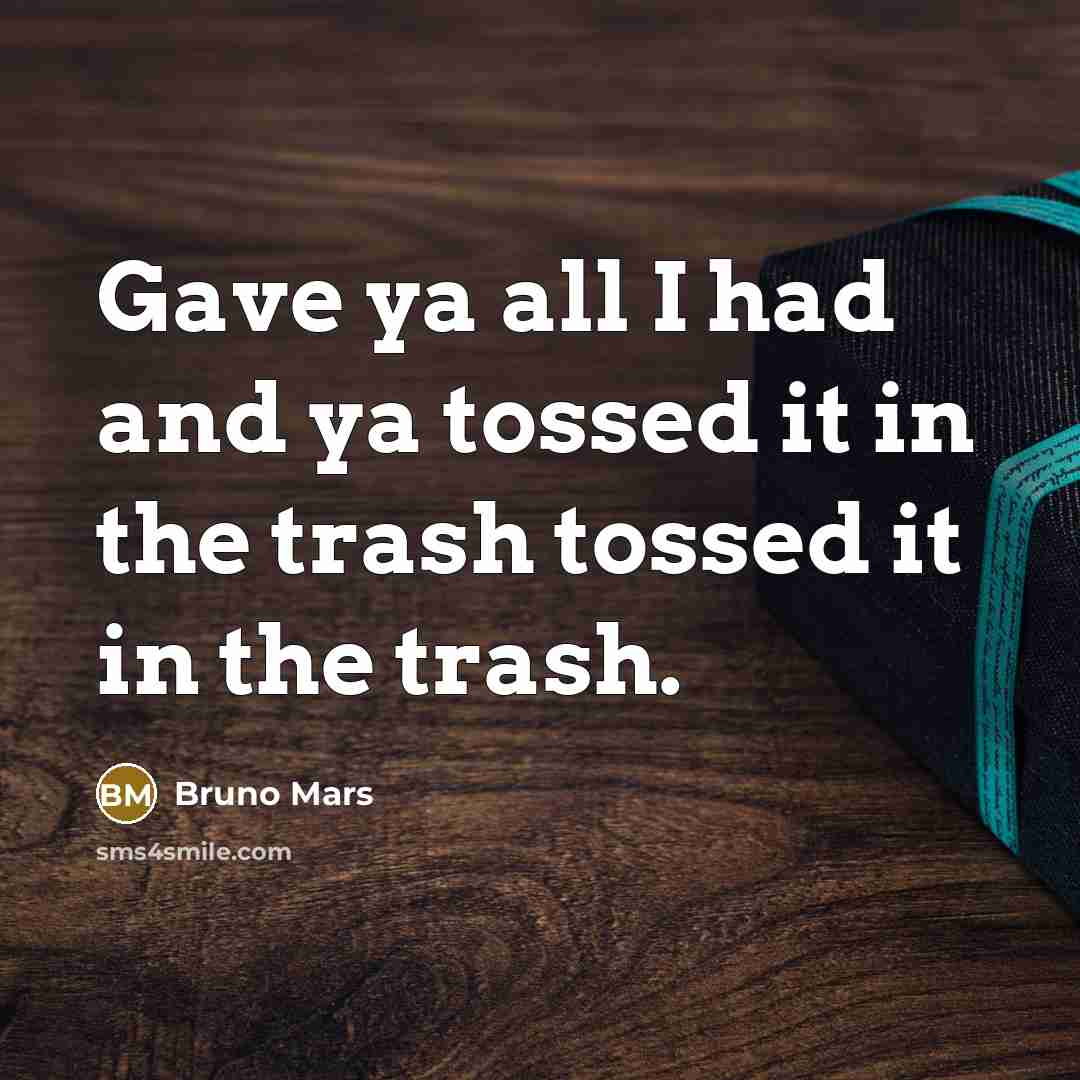 “Gave ya all I had and ya tossed it in…” quote by Bruno Mars