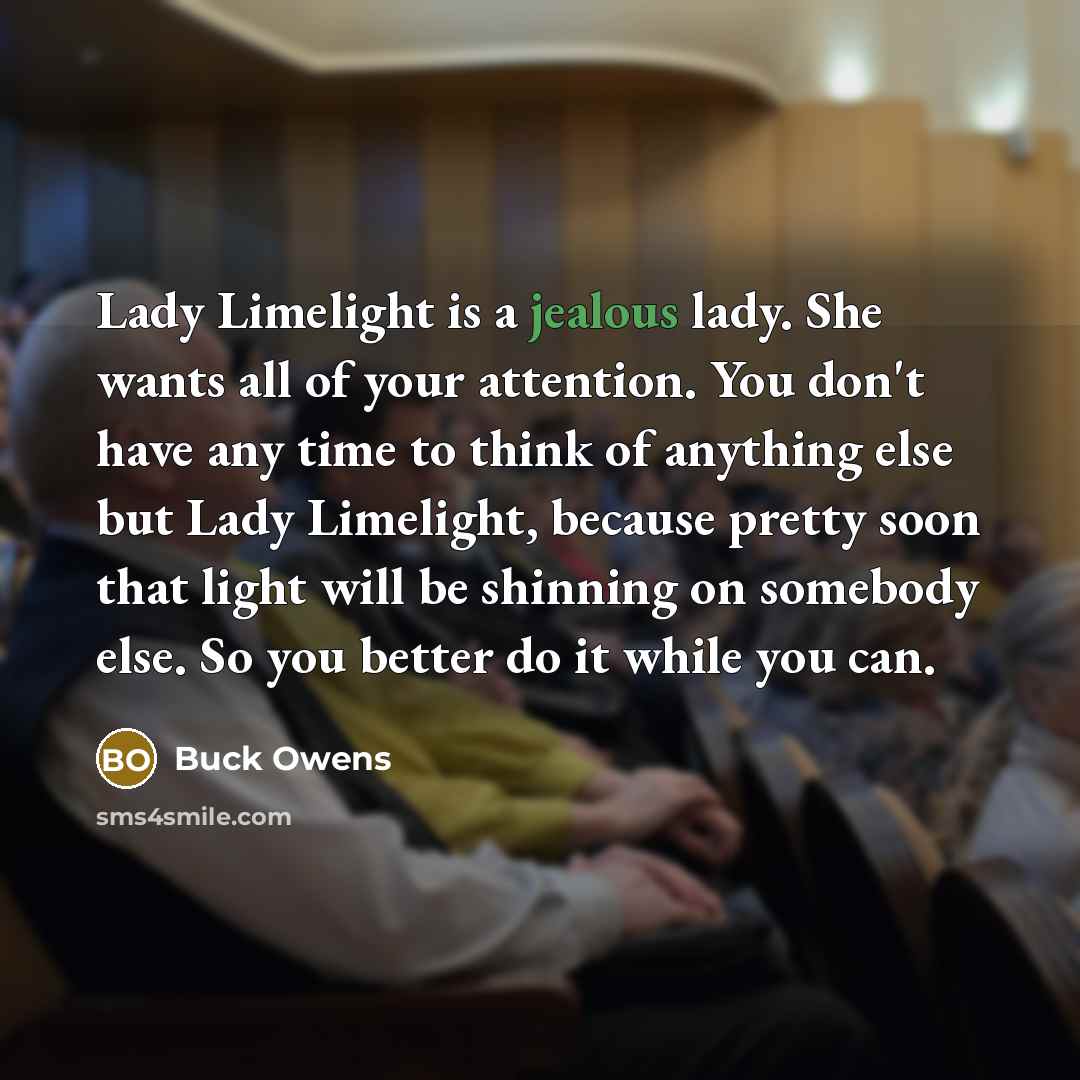 “Lady Limelight is a jealous lady. She wants all of…” quote by Buck Owens