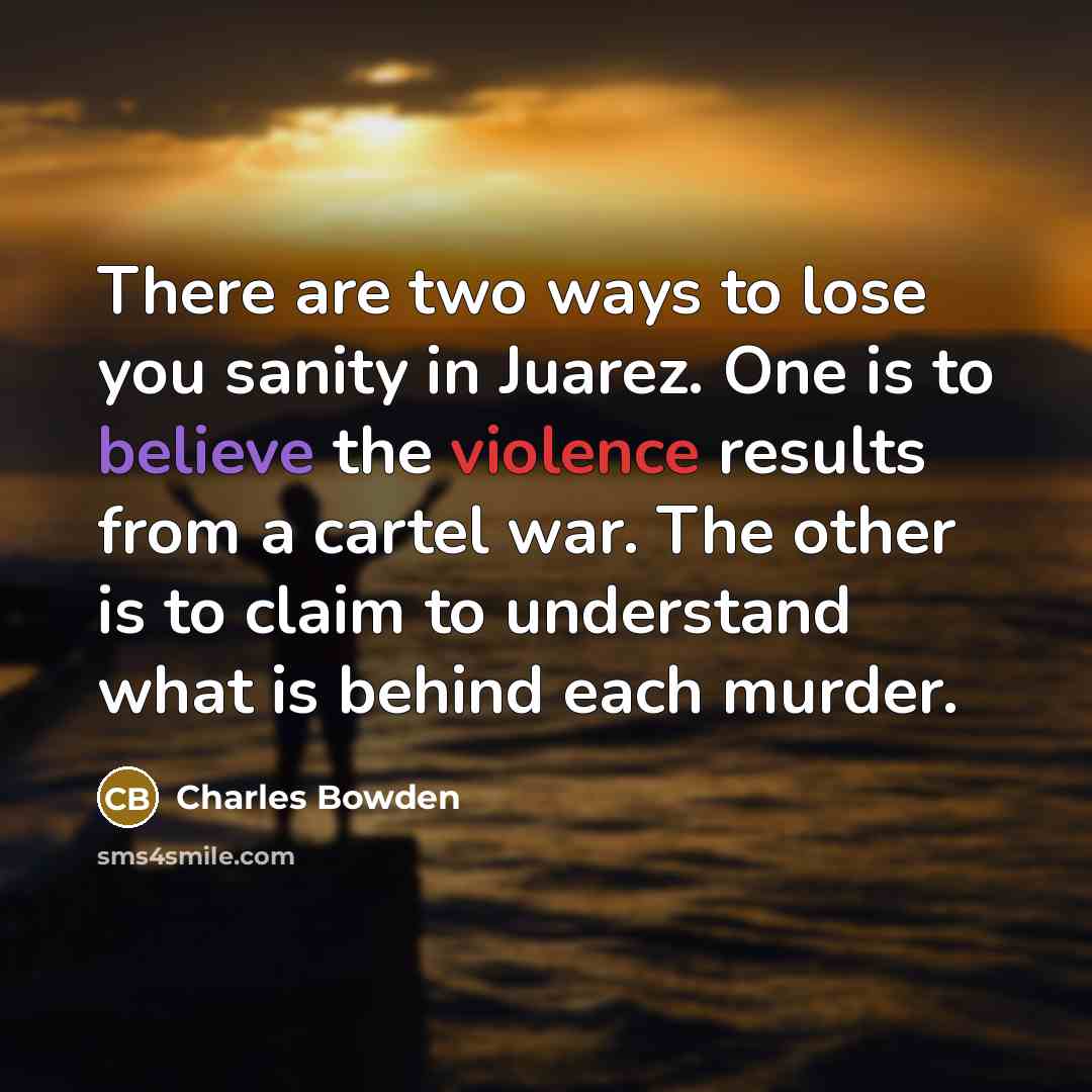 “There are two ways to lose you sanity in Juarez.…” quote by Charles Bowden