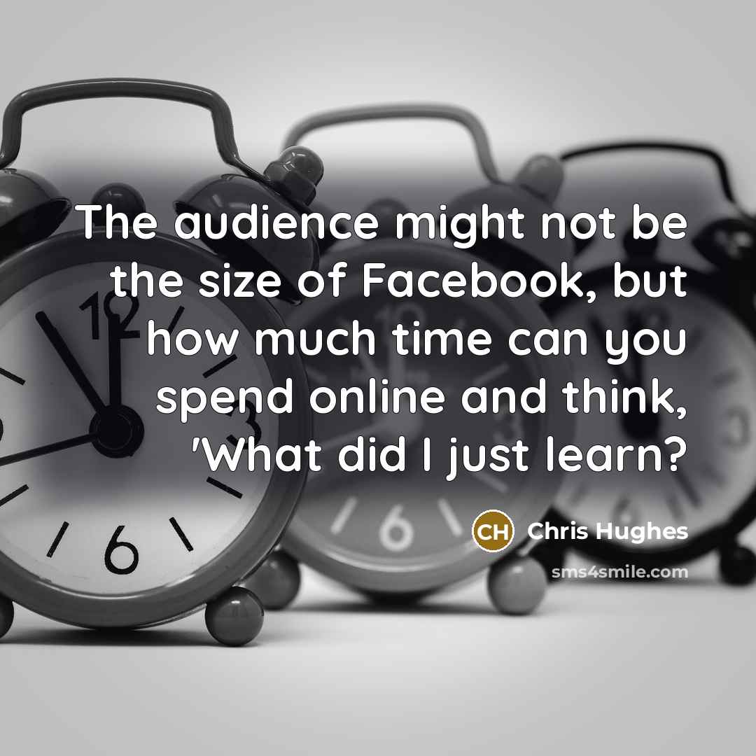 “The audience might not be the size of Facebook, but…” quote by Chris Hughes