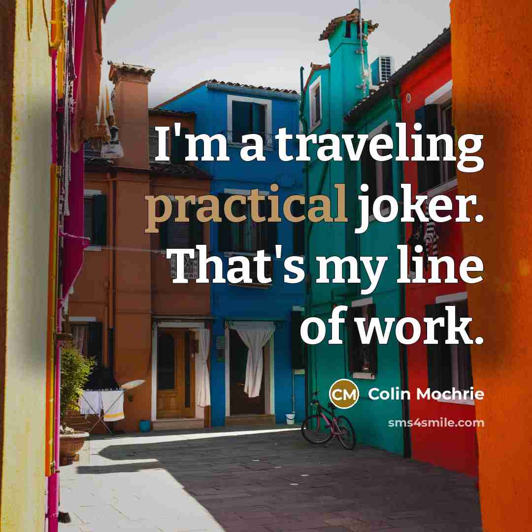 “I'm a traveling practical joker. That's my line of work.…” quote by Colin Mochrie