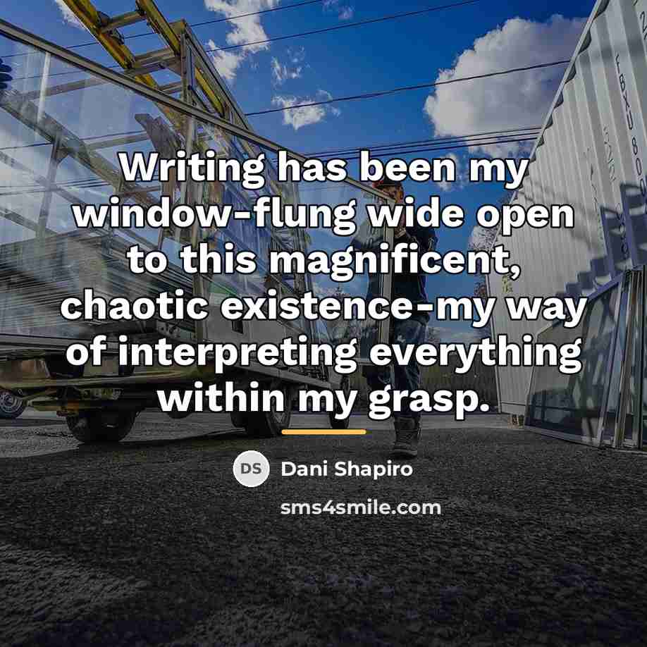 “Writing has been my window-flung wide open to this magnificent,…” quote by Dani Shapiro