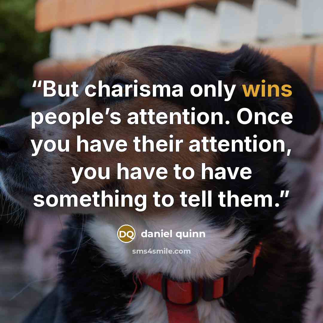 “But charisma only wins people’s attention. Once you have their attention, you have to have something to tell them.” quote by Daniel Quinn