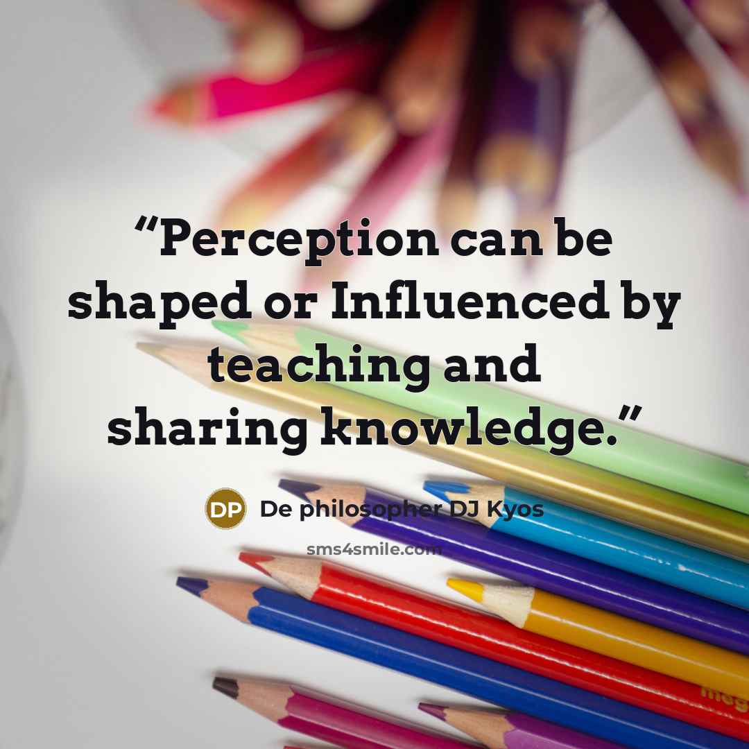“Perception can be shaped or Influenced by teaching and sharing knowledge.” quote by De philosopher DJ Kyos