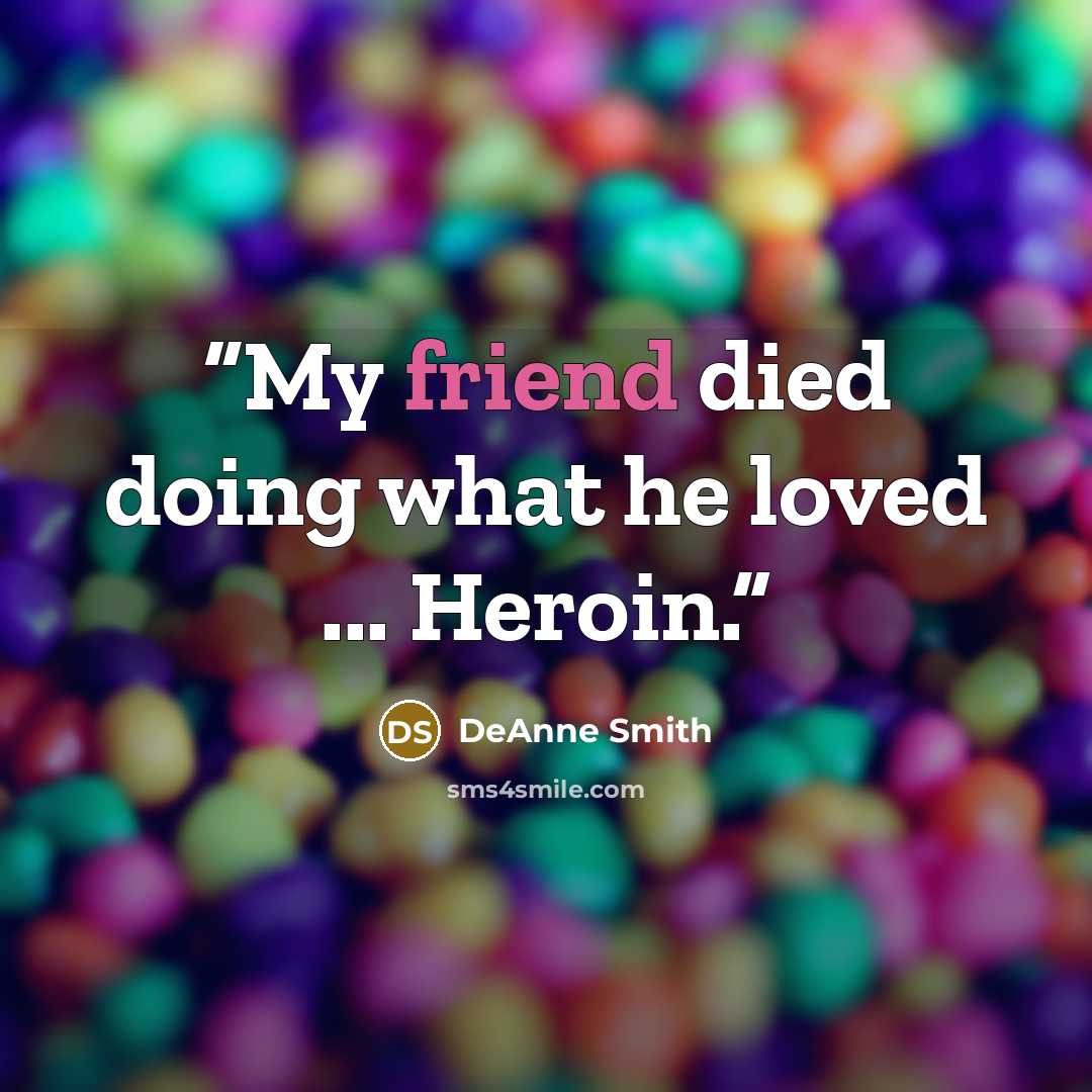 “My friend died doing what he loved ... Heroin.” quote by DeAnne Smith