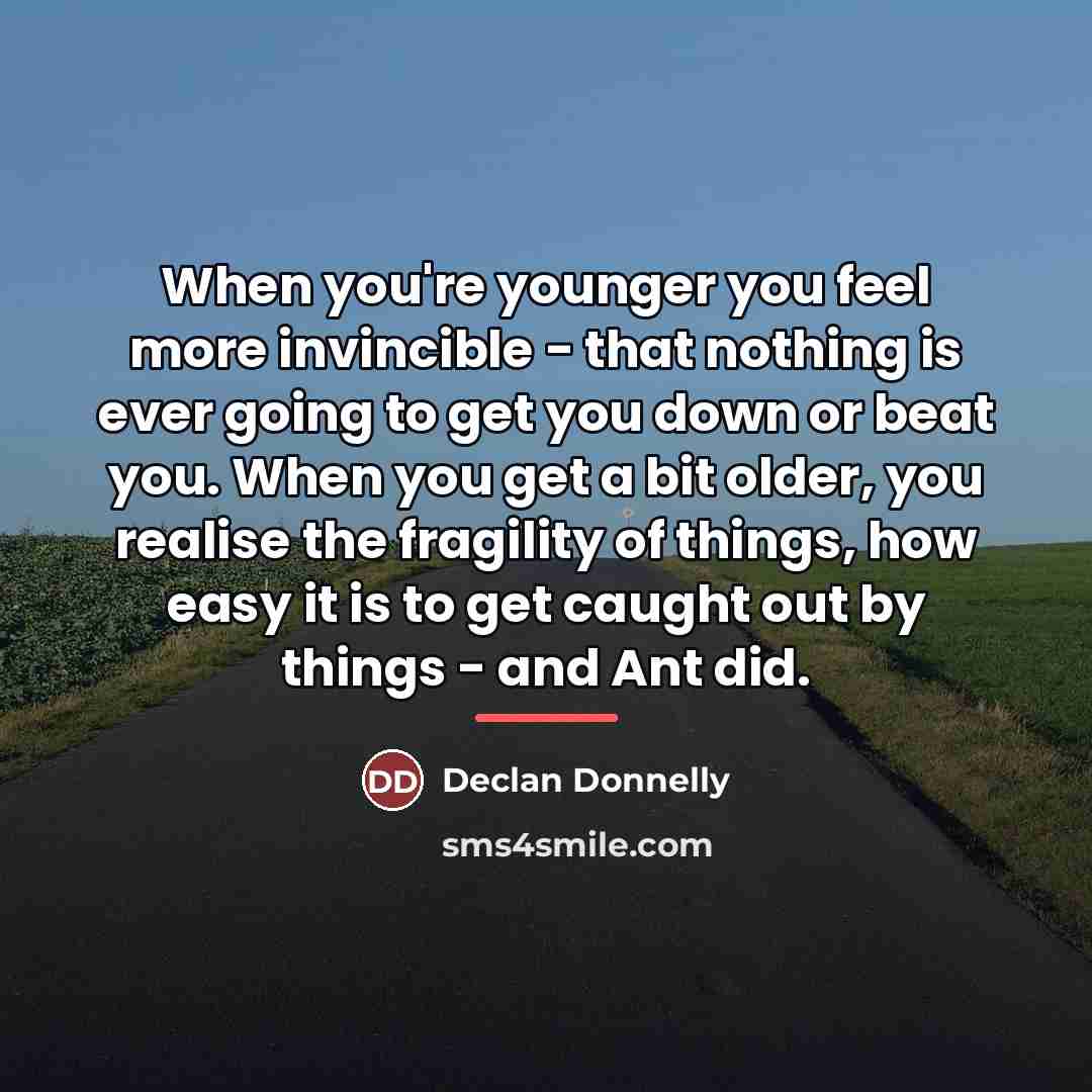 “When you're younger you feel more invincible - that nothing…” quote by Declan Donnelly