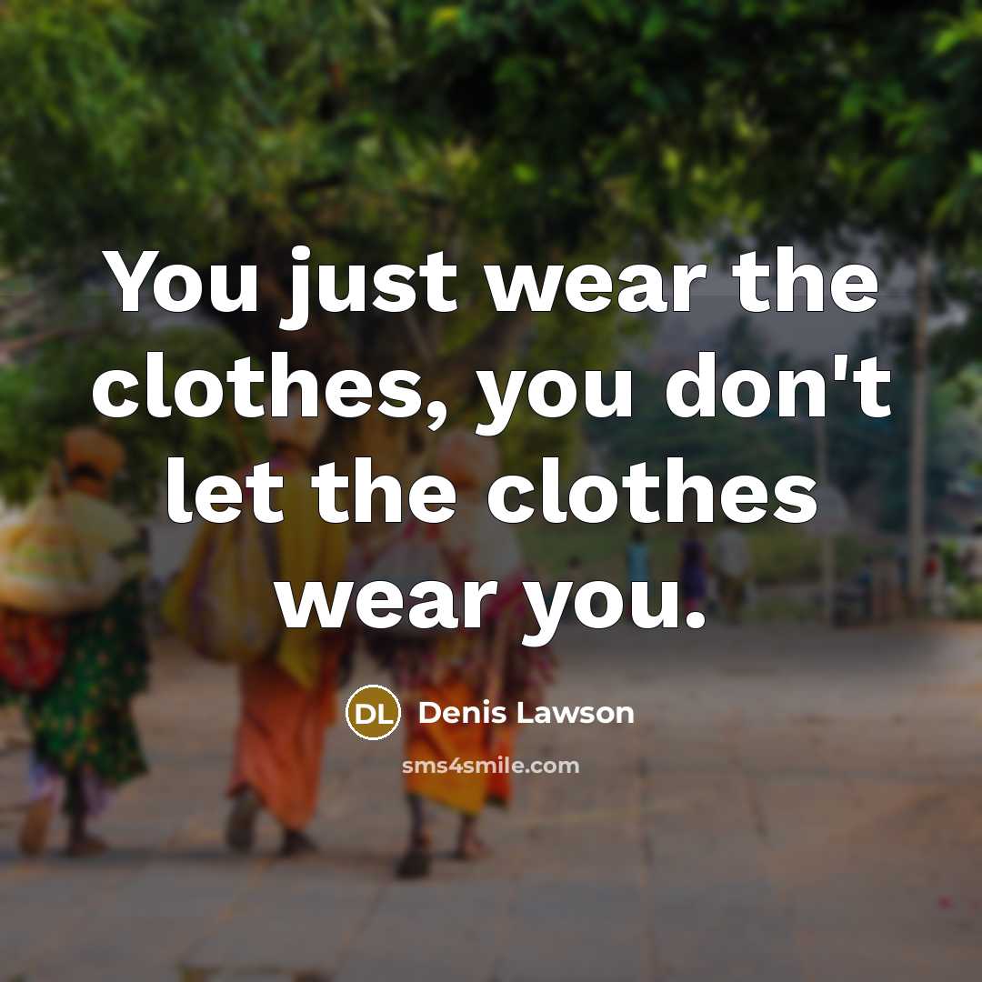 “You just wear the clothes, you don't let the clothes…” quote by Denis Lawson