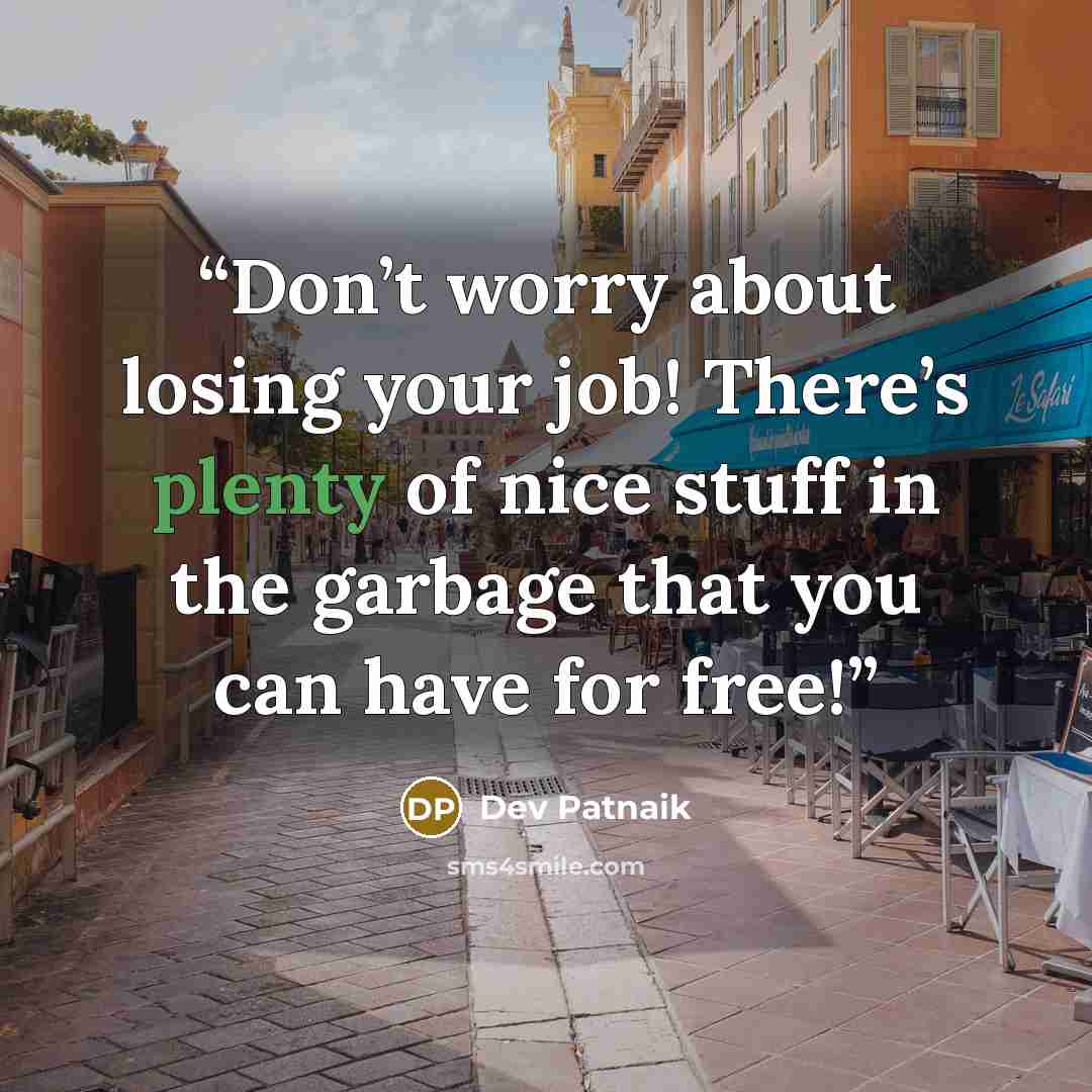 “Don’t worry about losing your job! There’s plenty of nice stuff in the garbage that you can have for free!” quote by Dev Patnaik