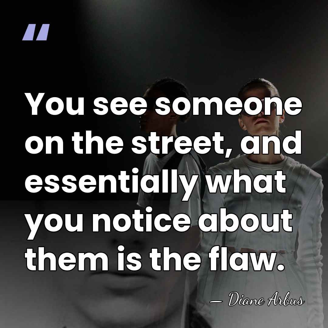 You see someone on the street, and essentially what you notice about&hellip; - Diane Arbus