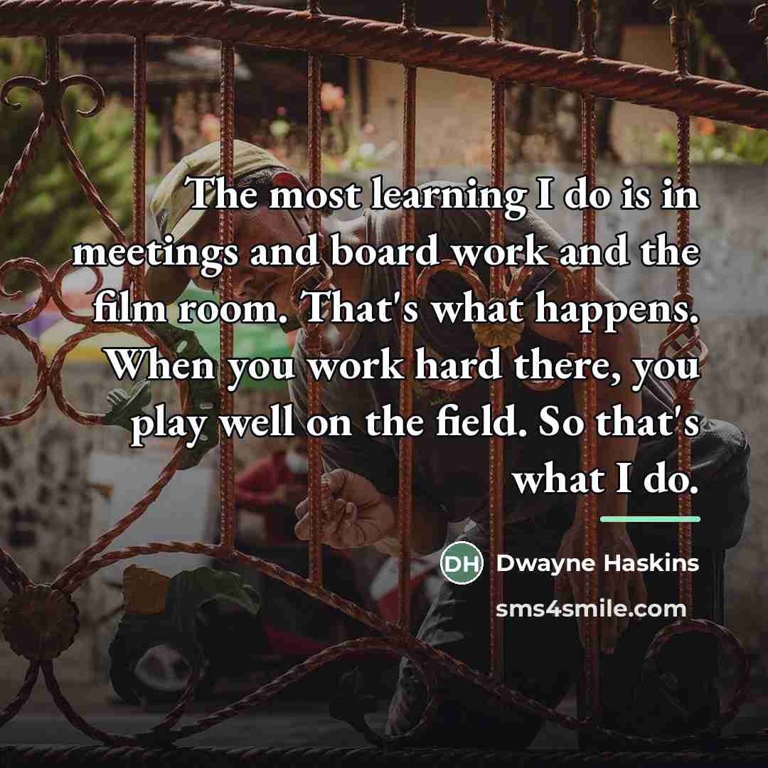 “The most learning I do is in meetings and board…” quote by Dwayne Haskins