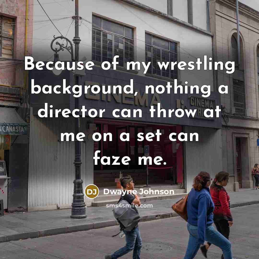 “Because of my wrestling background, nothing a director can throw…” quote by Dwayne Johnson