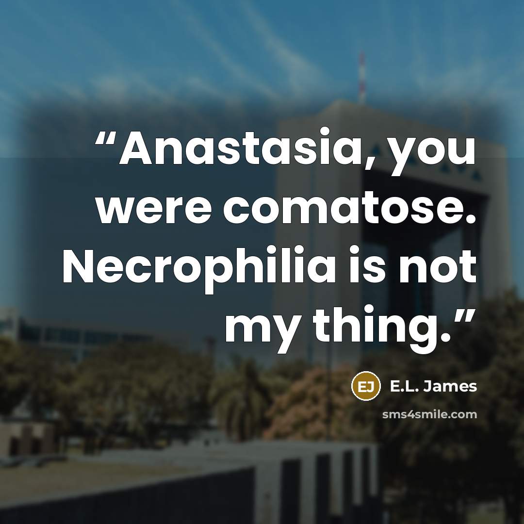 “Anastasia, you were comatose. Necrophilia is not my thing.” quote by E.L. James