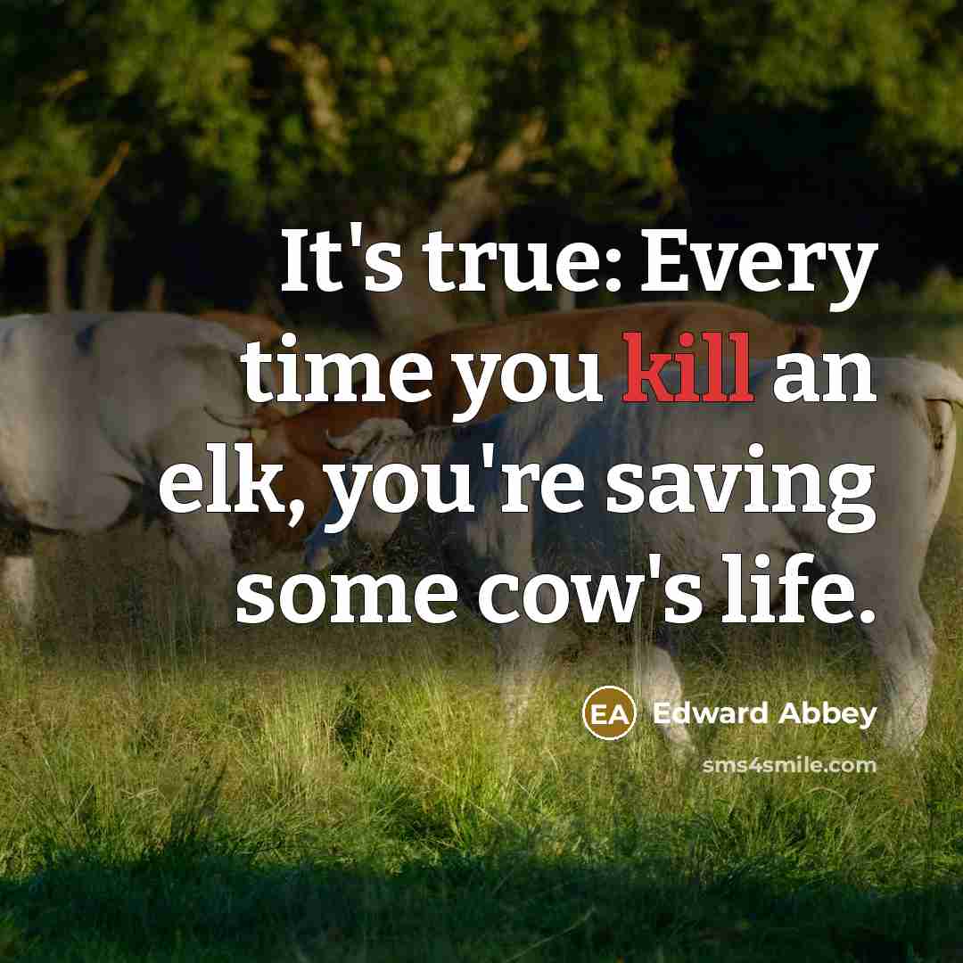 “It's true: Every time you kill an elk, you're saving…” quote by Edward Abbey