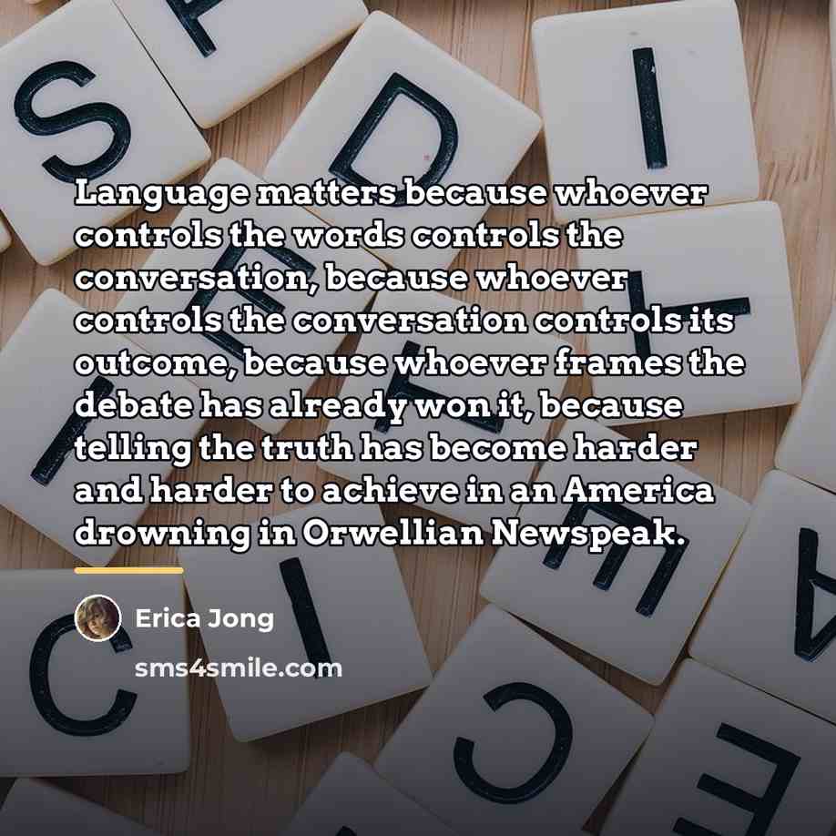 “Language matters because whoever controls the words controls the conversation,…” quote by Erica Jong
