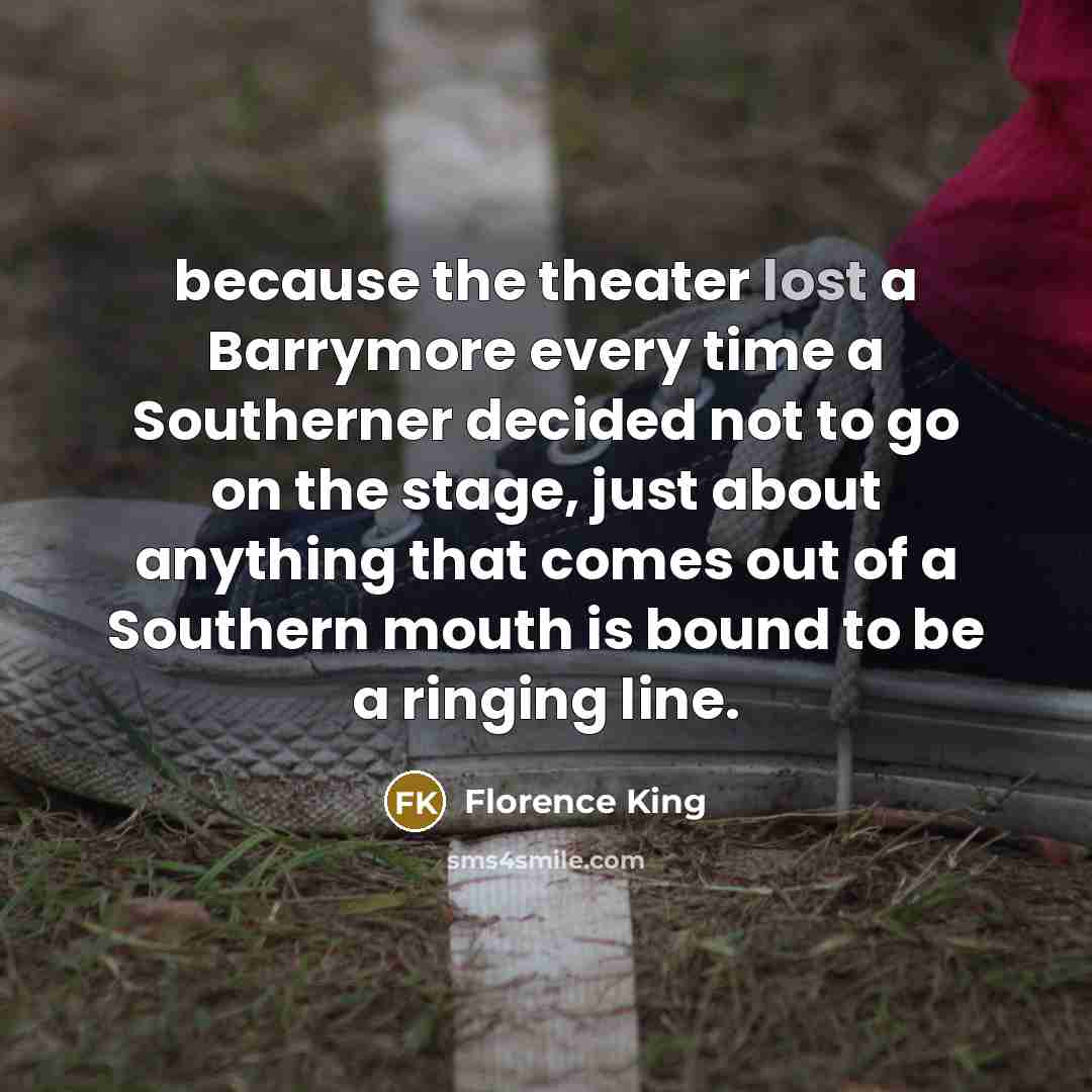 “because the theater lost a Barrymore every time a Southerner…” quote by Florence King