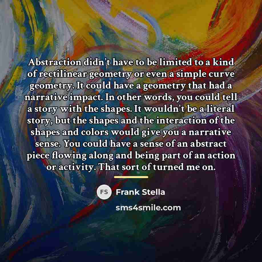 “Abstraction didn't have to be limited to a kind of…” quote by Frank Stella