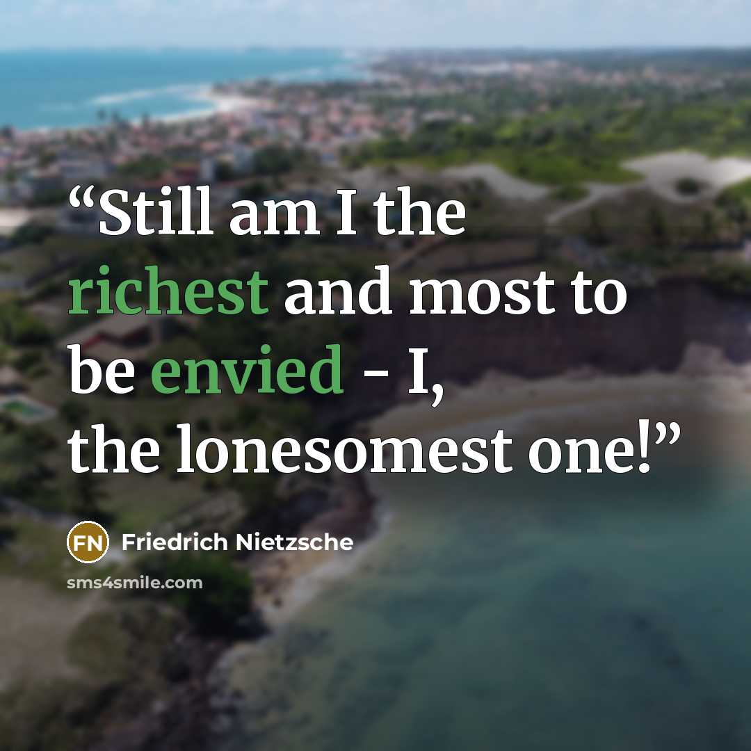 “Still am I the richest and most to be envied - I, the lonesomest one!” quote by Friedrich Nietzsche