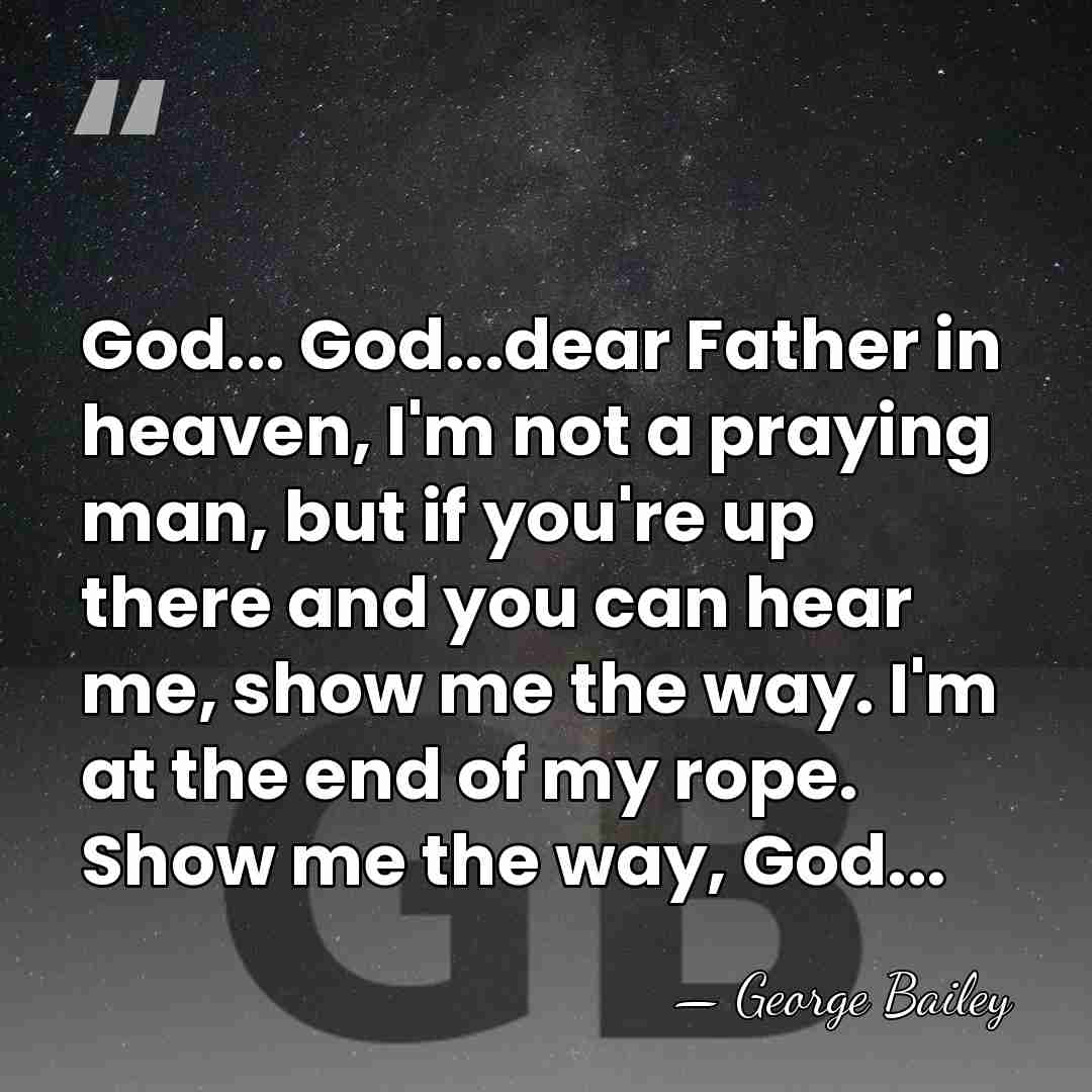 God... God...dear Father in heaven, I'm not a praying man, but if&hellip; - George Bailey