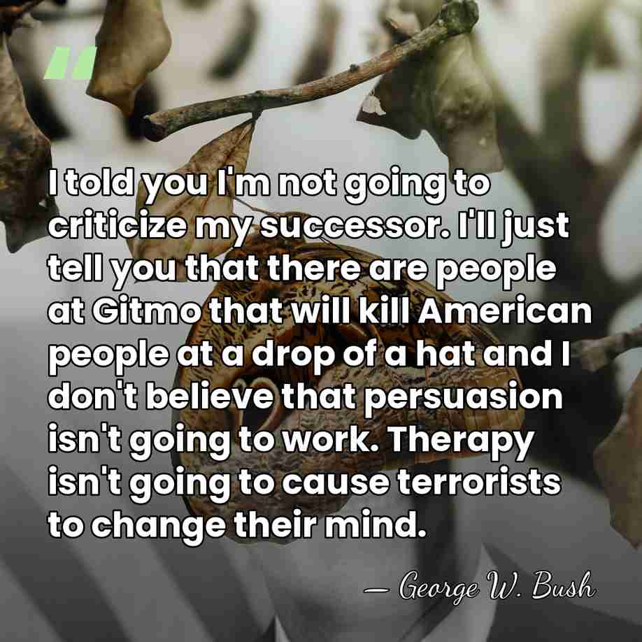 I told you I'm not going to criticize my successor. I'll just&hellip; - George W. Bush