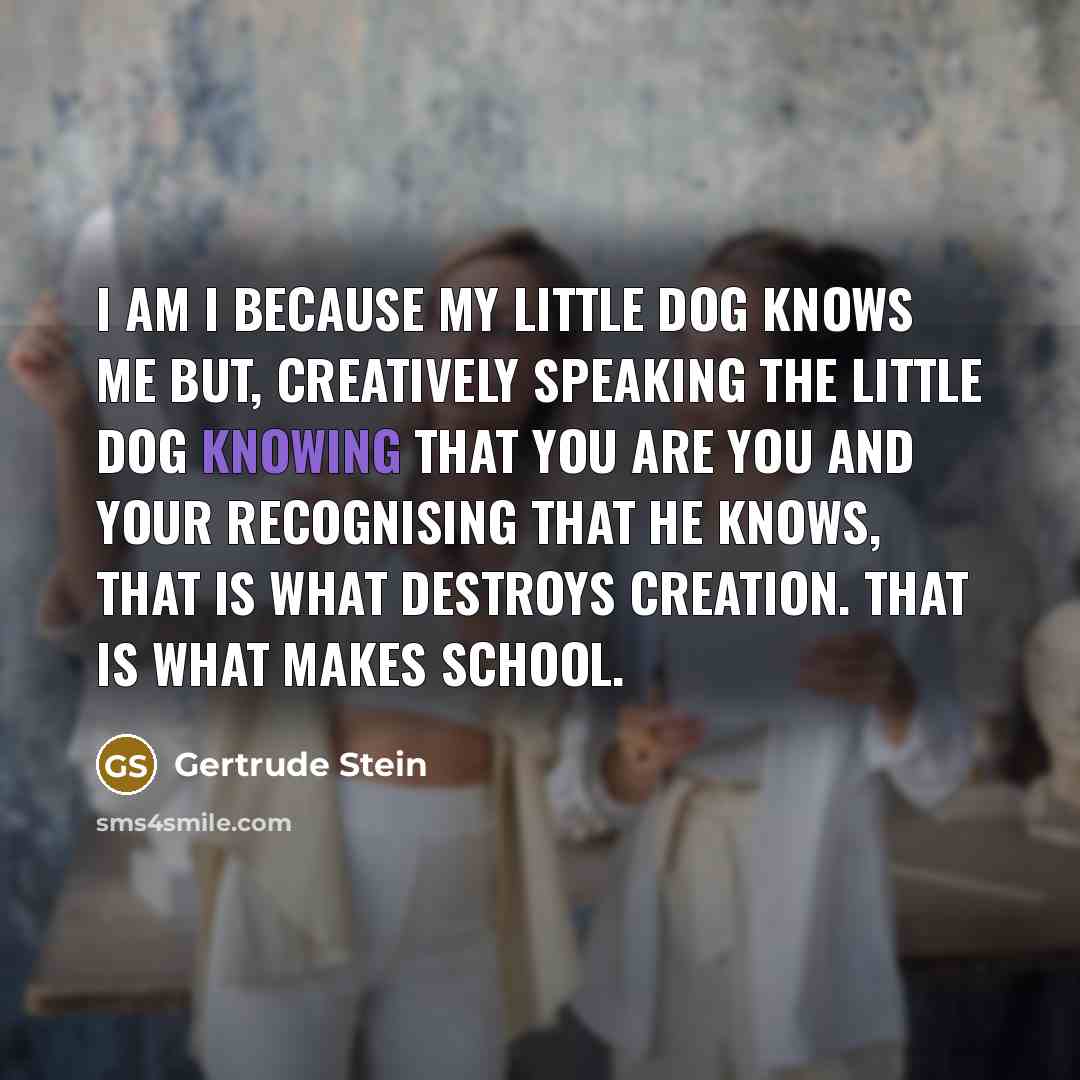 “I am I because my little dog knows me but,…” quote by Gertrude Stein