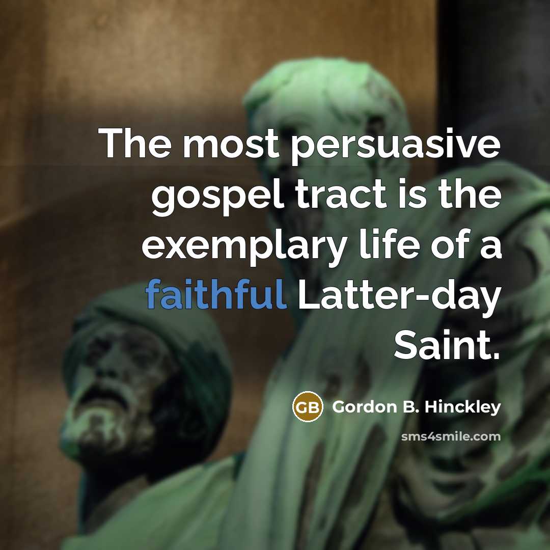 “The most persuasive gospel tract is the exemplary life of…” quote by Gordon B. Hinckley