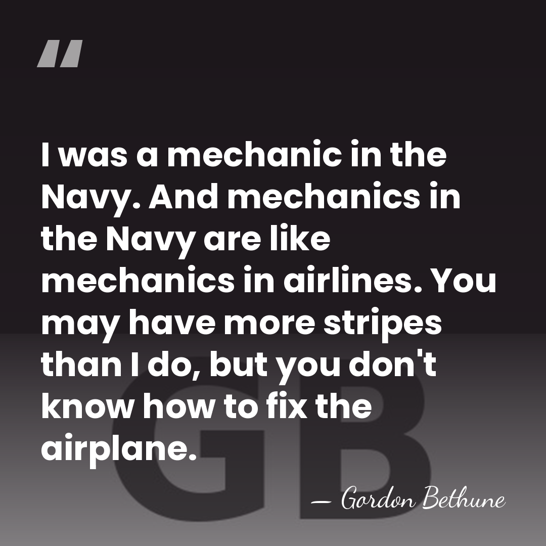 I was a mechanic in the Navy. And mechanics in the Navy&hellip; - Gordon Bethune