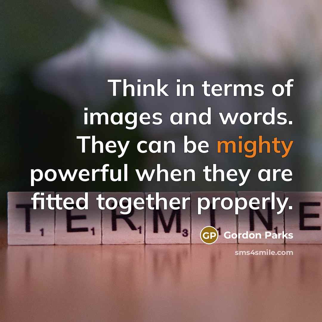 “Think in terms of images and words. They can be…” quote by Gordon Parks