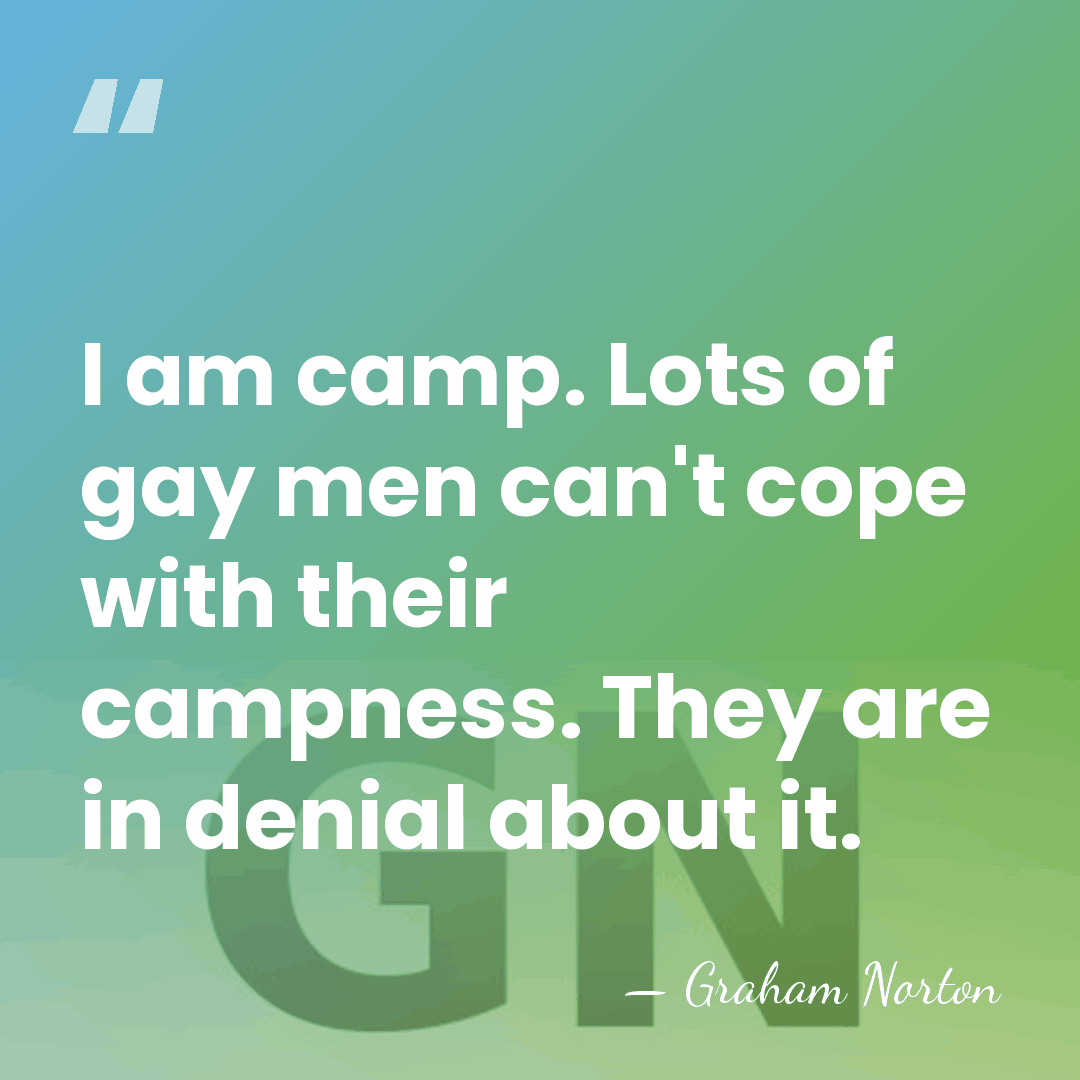 I am camp. Lots of gay men can't cope with their campness.&hellip; - Graham Norton