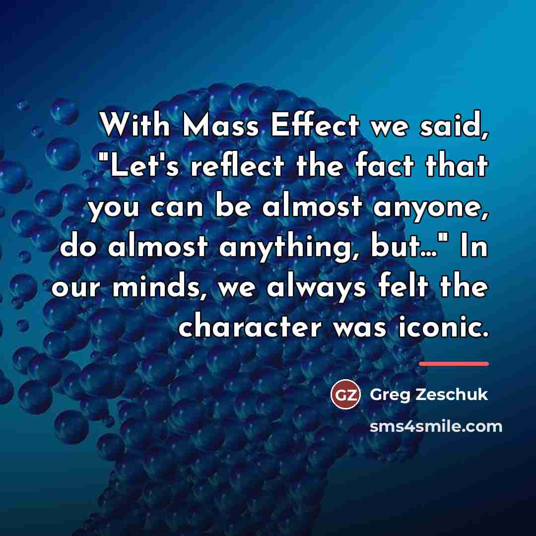“With Mass Effect we said, "Let's reflect the fact that…” quote by Greg Zeschuk