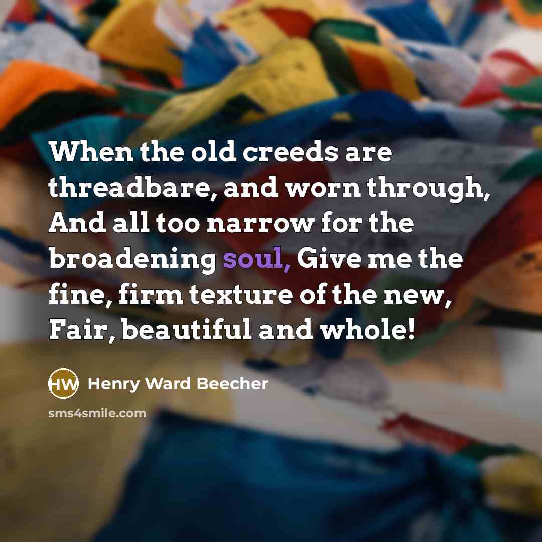 “When the old creeds are threadbare, and worn through, And…” quote by Henry Ward Beecher