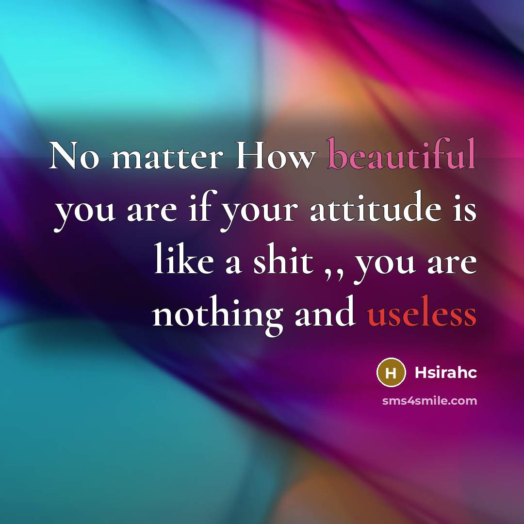 “No matter How beautiful you are if your attitude is like a shit ,, you are nothing and useless” quote by Hsirahc