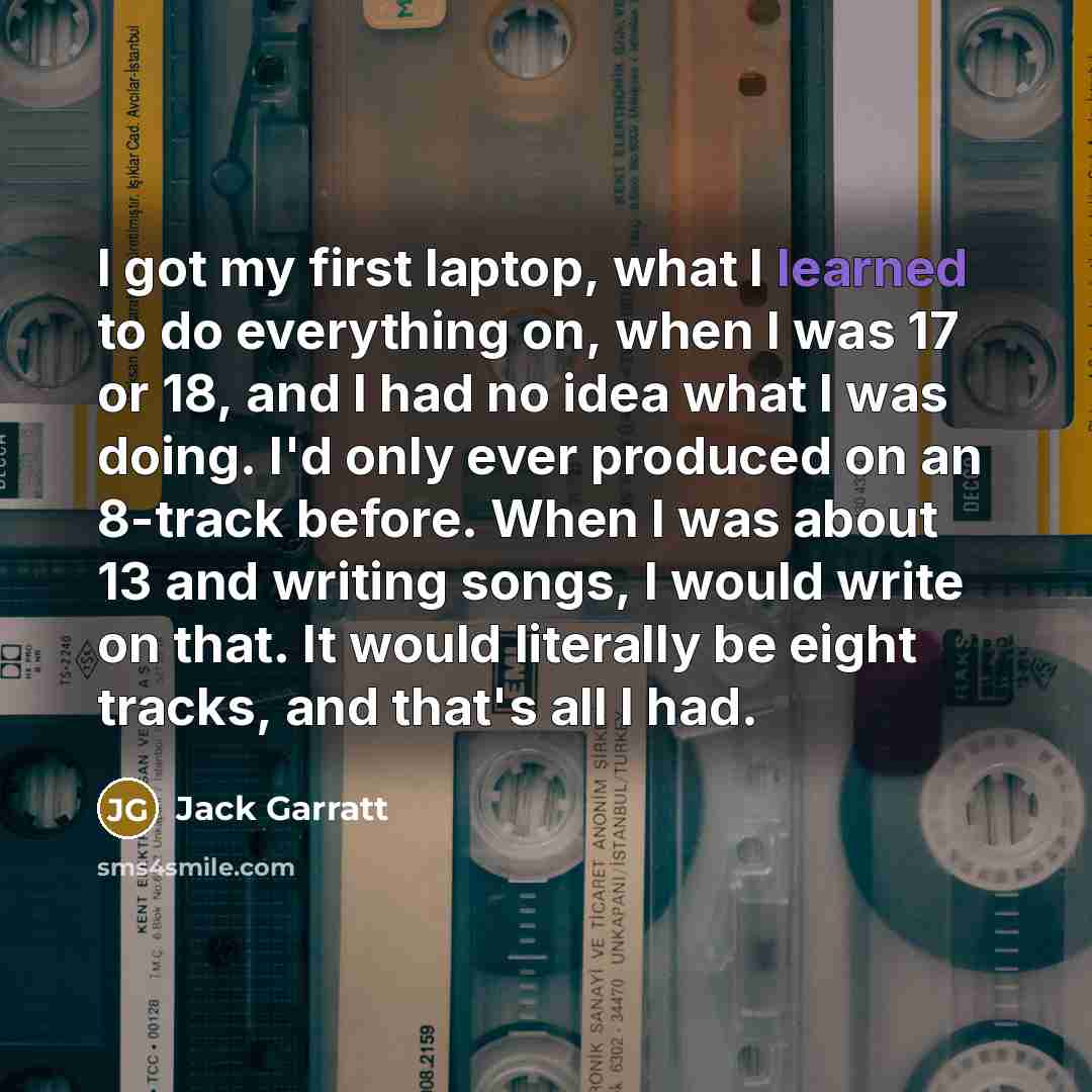 “I got my first laptop, what I learned to do…” quote by Jack Garratt
