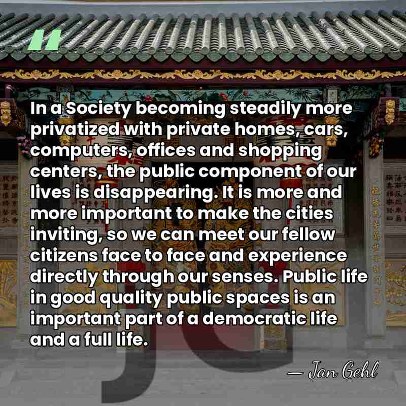 In a Society becoming steadily more privatized with private homes, cars, computers,&hellip; - Jan Gehl