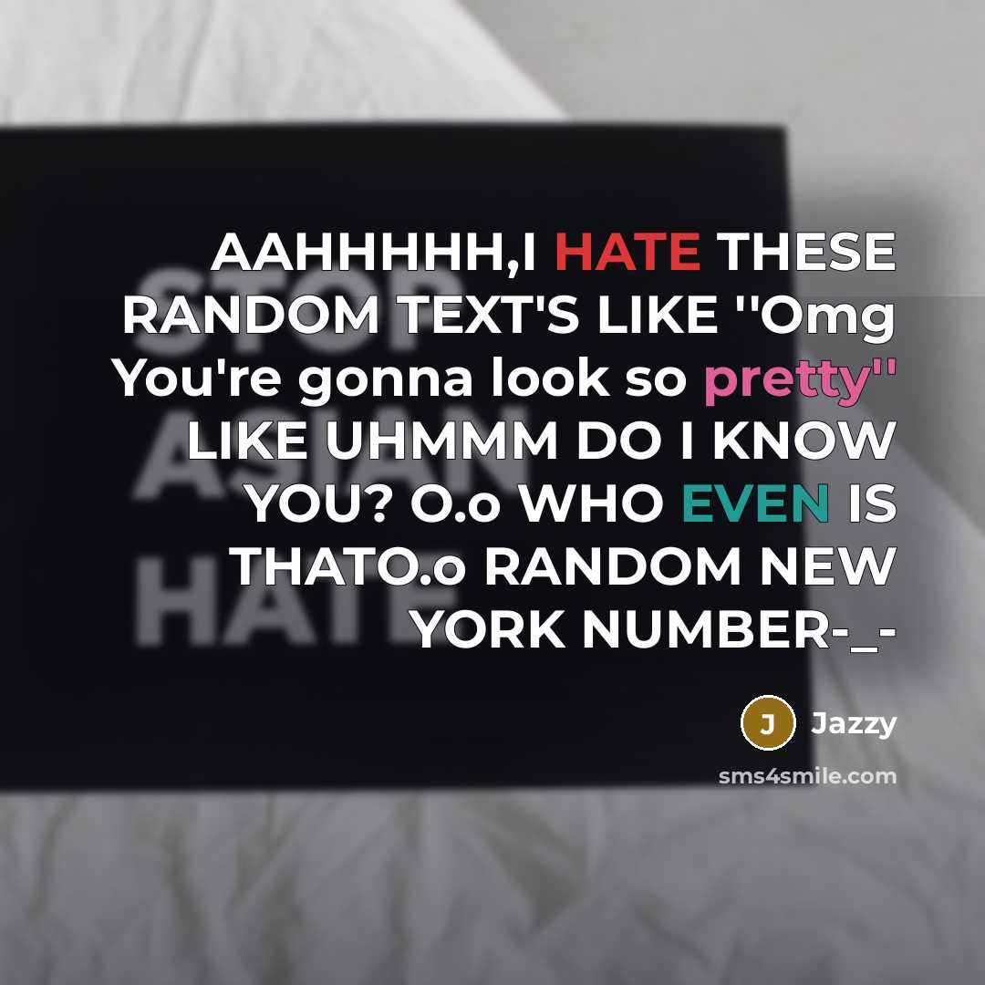 “AAHHHHH,I HATE THESE RANDOM TEXT'S LIKE ''Omg You're gonna look so pretty'' LIKE UHMMM DO I KNOW YOU? O.o WHO EVEN IS THATO.o RANDOM NEW YORK NUMBER-_-” quote by Jazzy