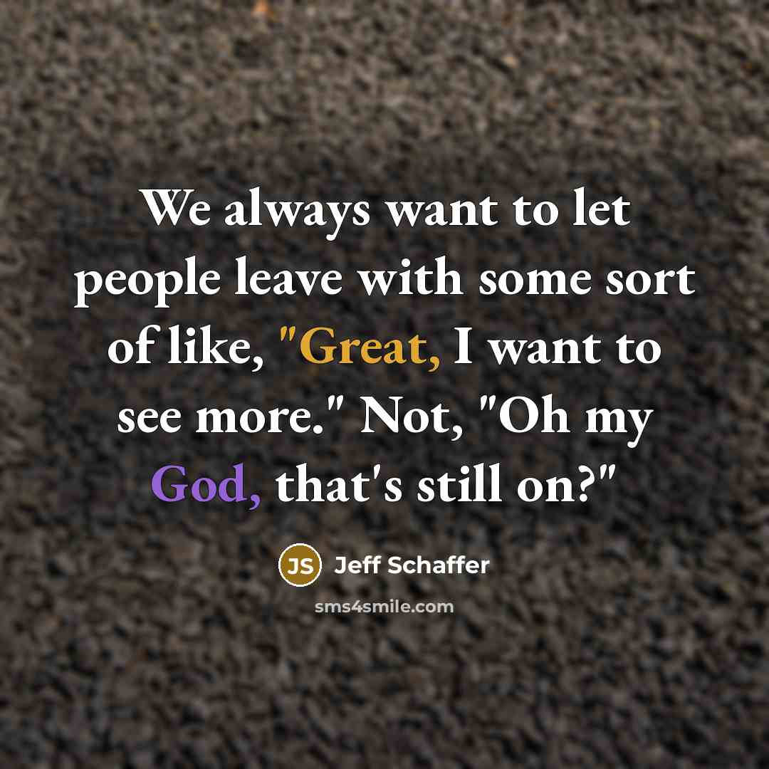 “We always want to let people leave with some sort of like, "Great, I want to see more." Not, "Oh my God, that's still on?"” quote by Jeff Schaffer