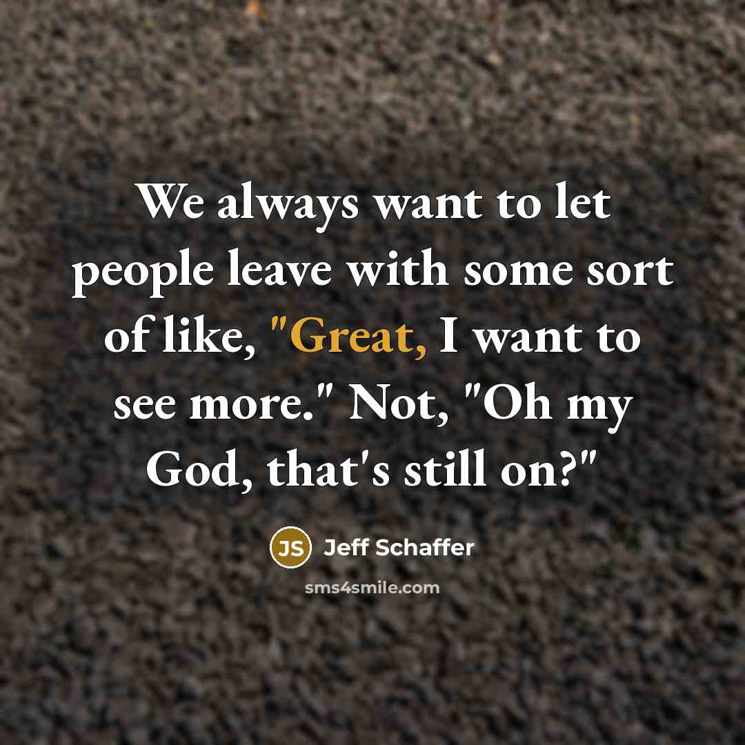 “We always want to let people leave with some sort of like, "Great, I want to see more." Not, "Oh my God, that's still on?"” quote by Jeff Schaffer