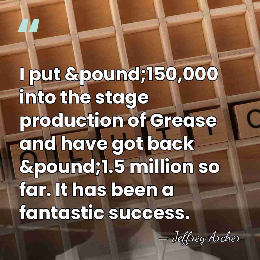 I put &pound;150,000 into the stage production of Grease and have got&hellip; - Jeffrey Archer