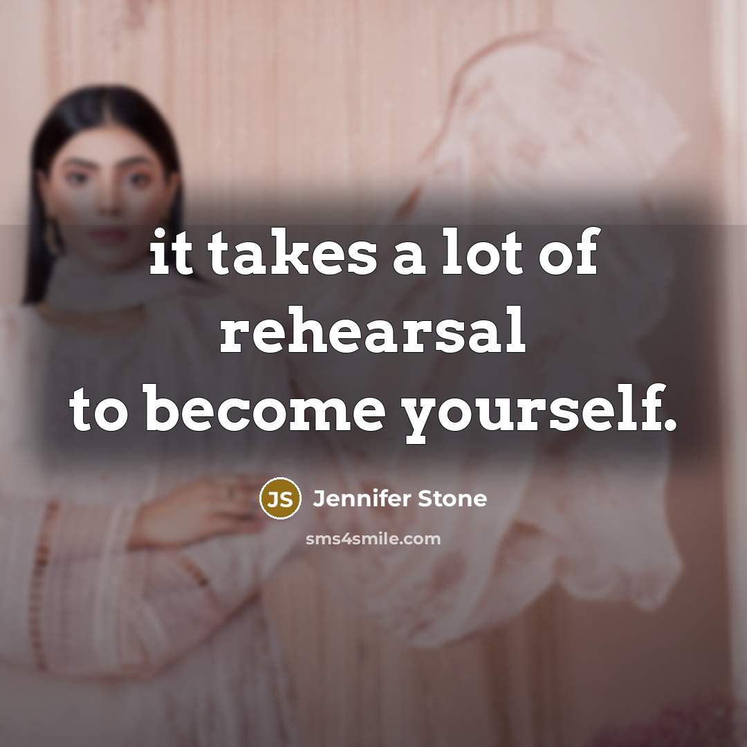 “it takes a lot of rehearsal to become yourself.…” quote by Jennifer Stone