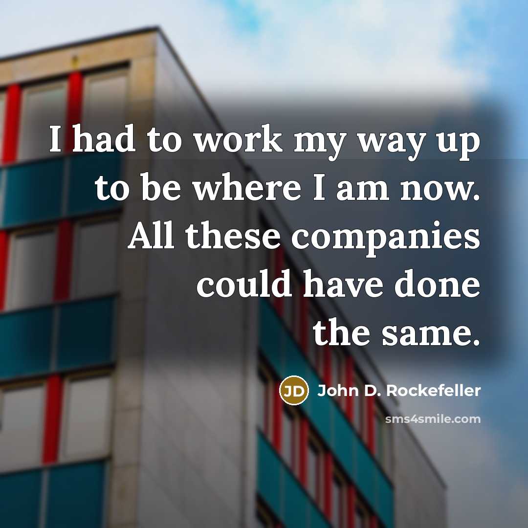 “I had to work my way up to be where…” quote by John D. Rockefeller