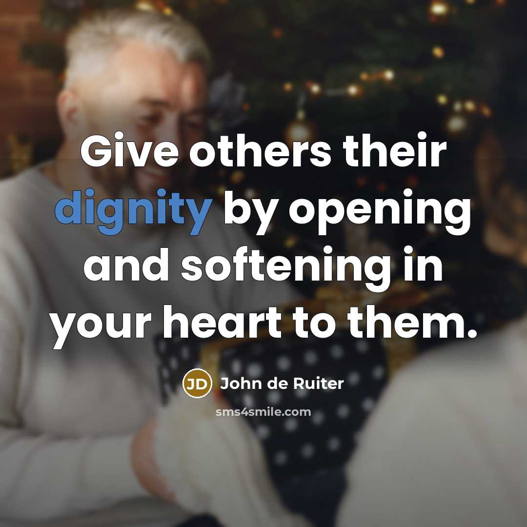 “Give others their dignity by opening and softening in your…” quote by John de Ruiter