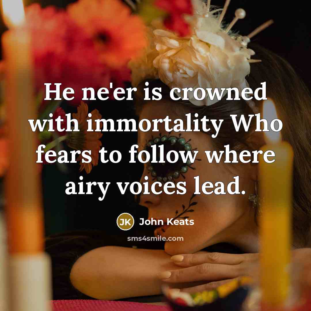 “He ne'er is crowned with immortality Who fears to follow…” quote by John Keats