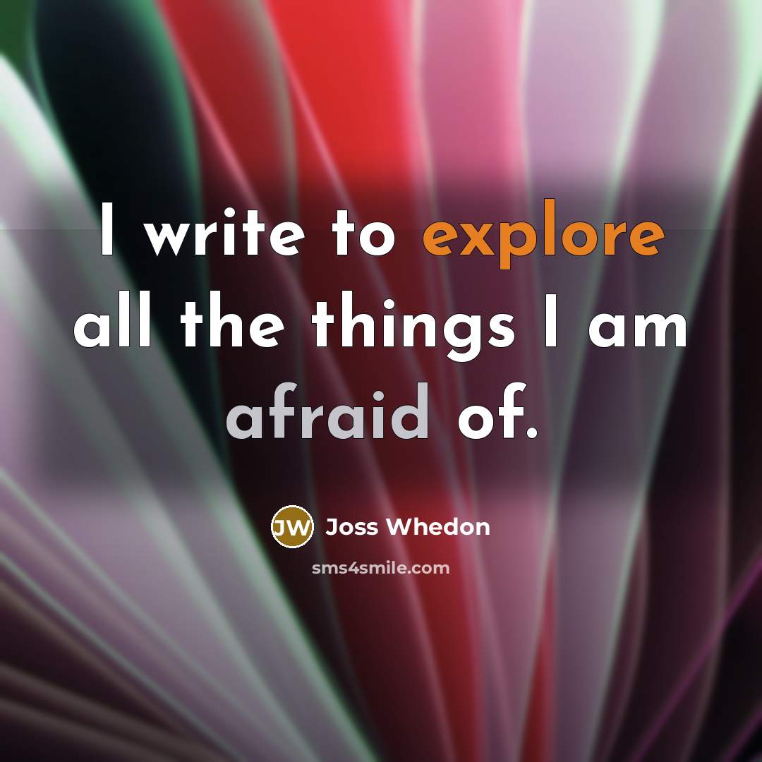 “I write to explore all the things I am afraid of.” quote by Joss Whedon