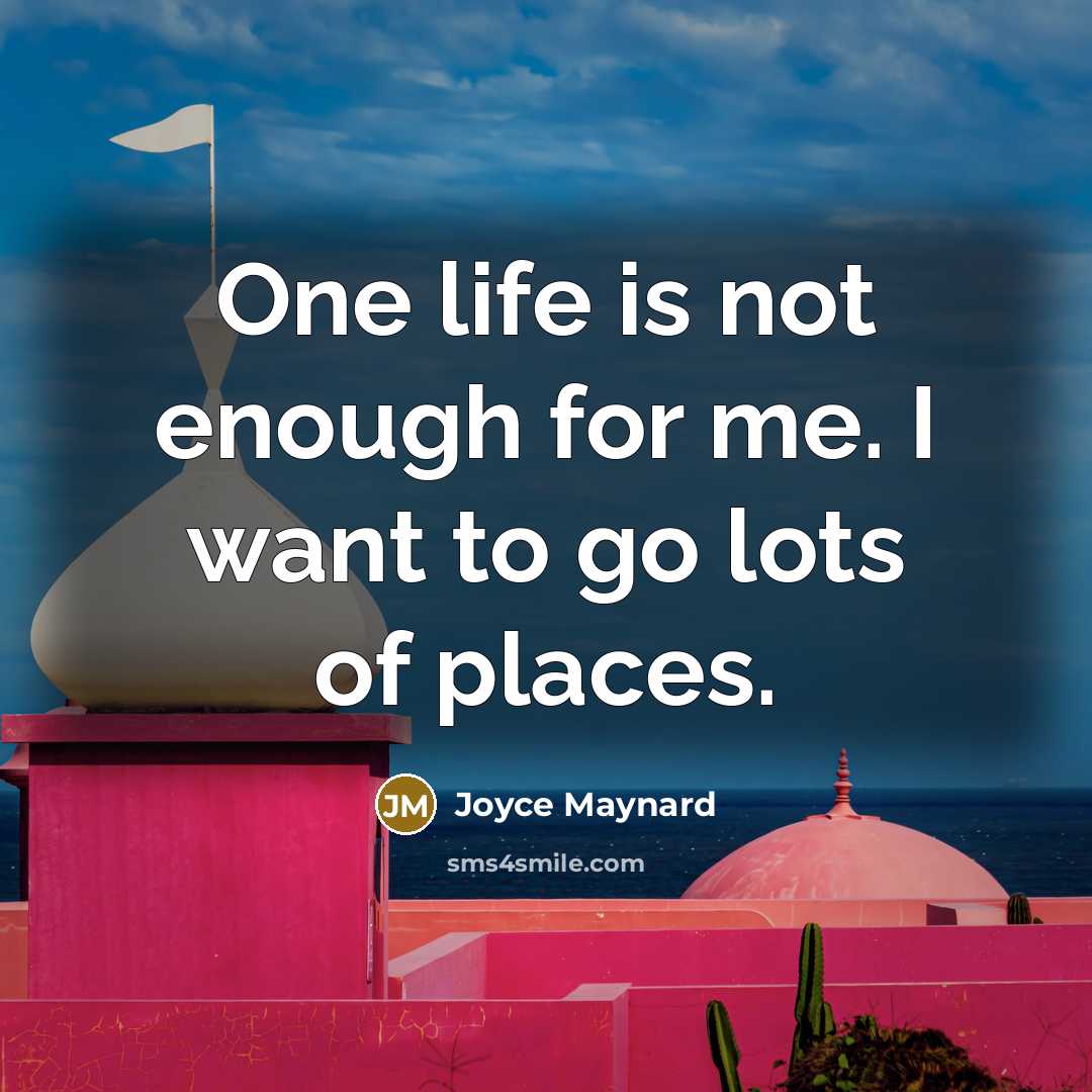 “One life is not enough for me. I want to…” quote by Joyce Maynard