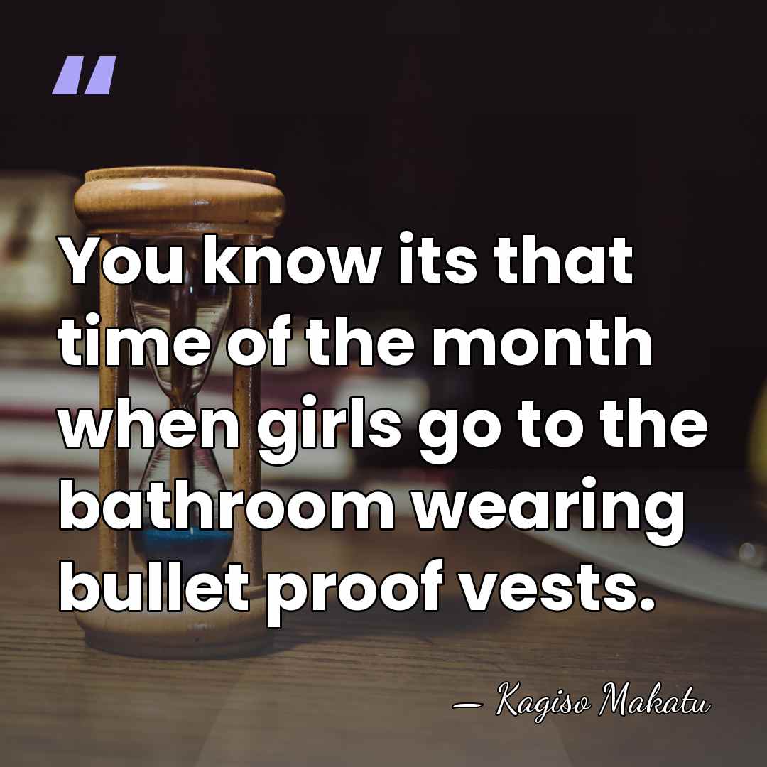 You know its that time of the month when girls go to&hellip; - Kagiso Makatu