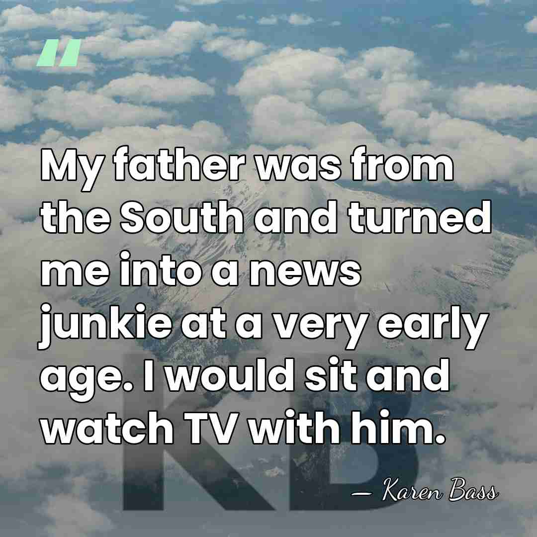 My father was from the South and turned me into a news&hellip; - Karen Bass