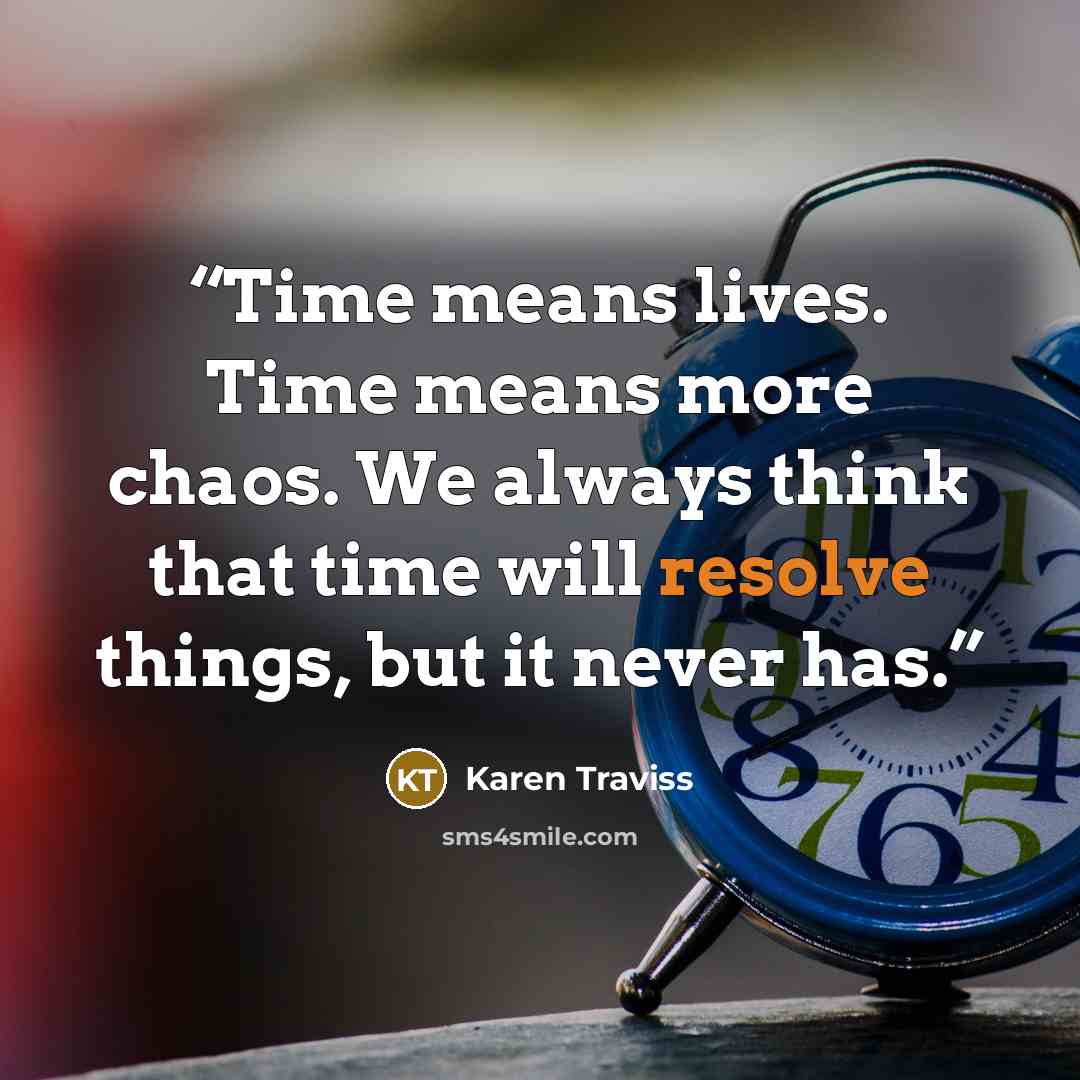 “Time means lives. Time means more chaos. We always think that time will resolve things, but it never has.” quote by Karen Traviss