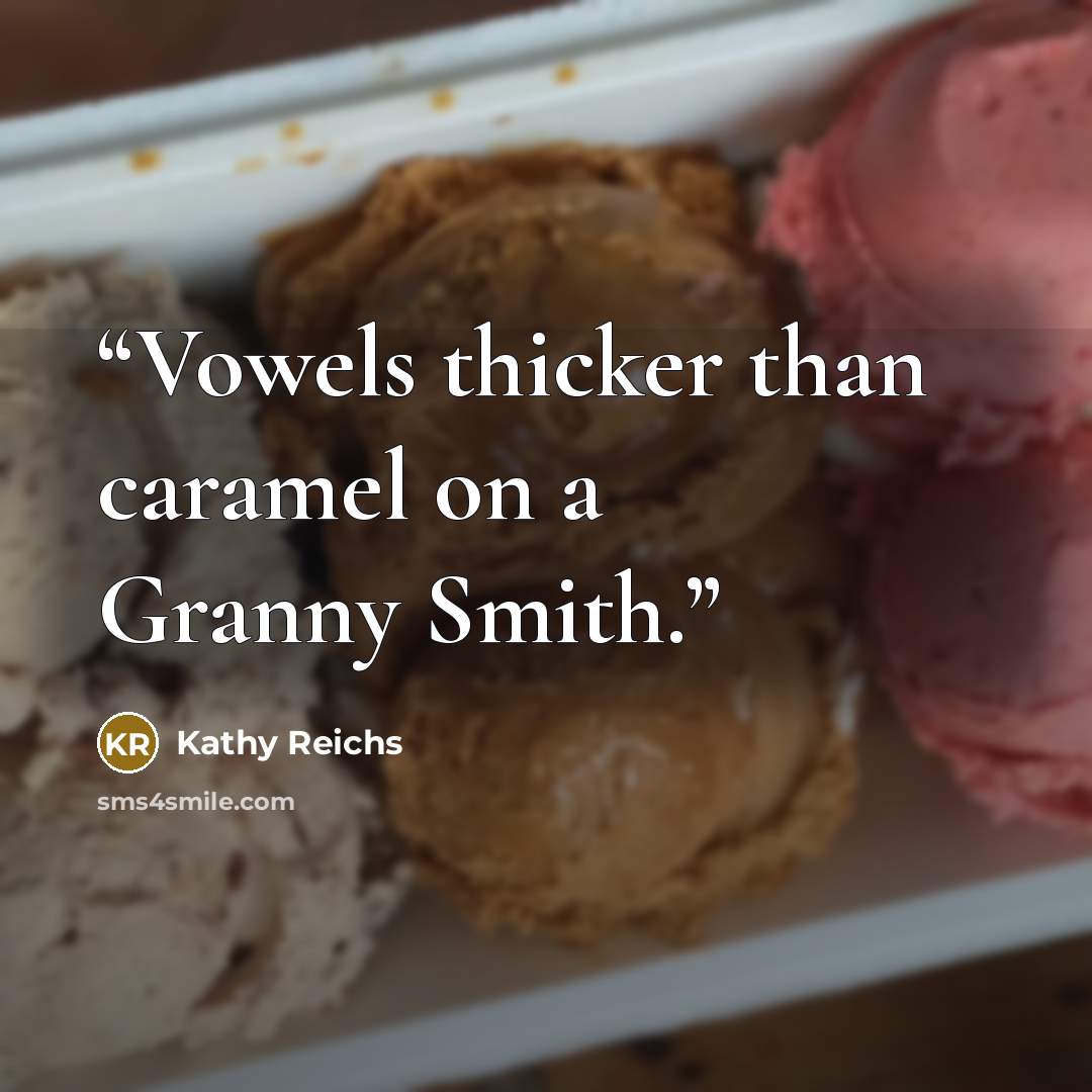 “Vowels thicker than caramel on a Granny Smith.” quote by Kathy Reichs
