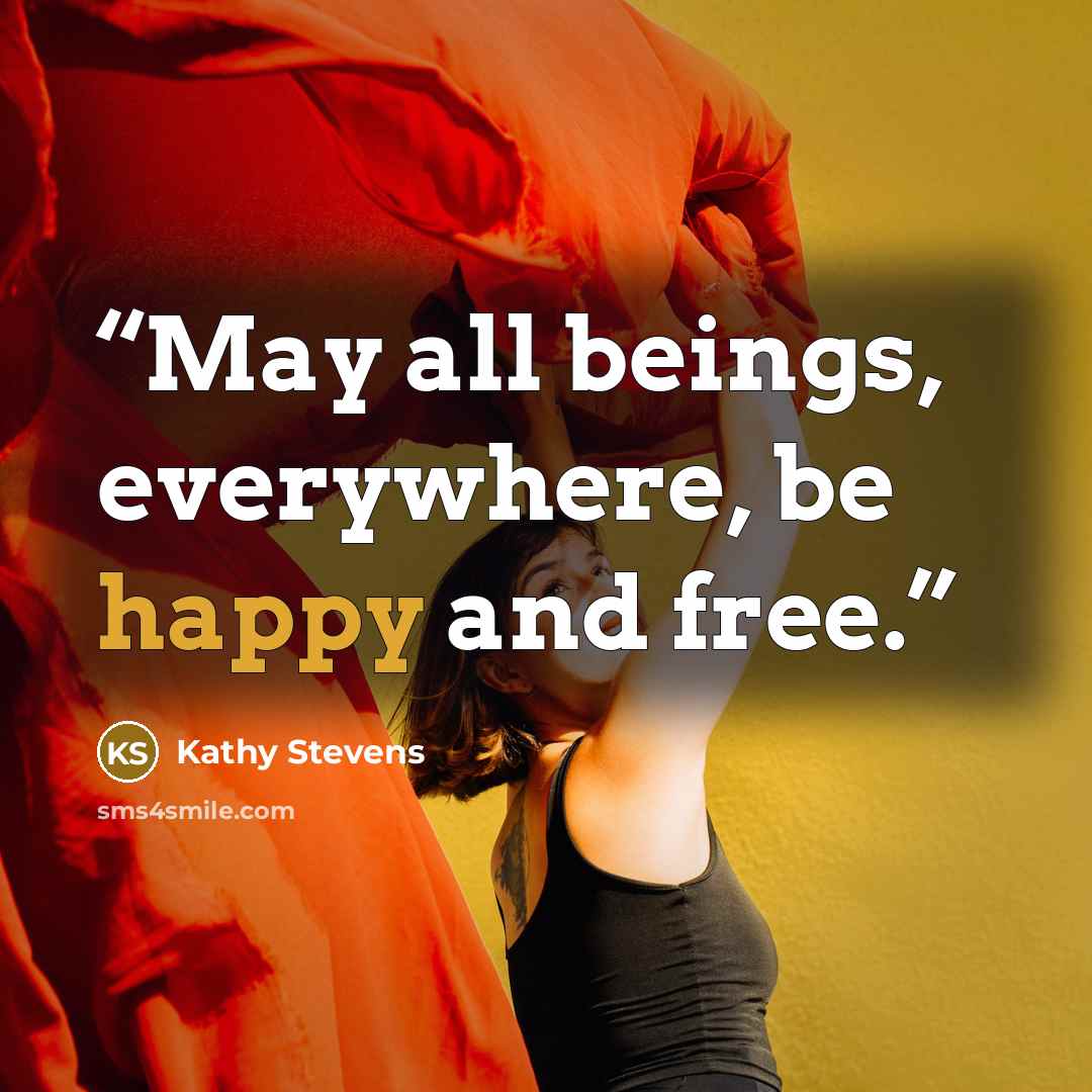 “May all beings, everywhere, be happy and free.” quote by Kathy Stevens