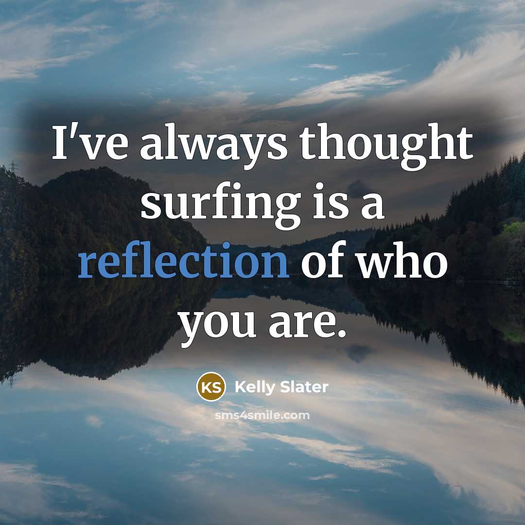 “I've always thought surfing is a reflection of who you…” quote by Kelly Slater